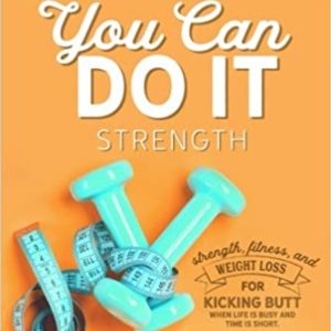 You Can Do It: Strength: Fitness and weight loss for kicking butt when life is busy and time is short Paperback