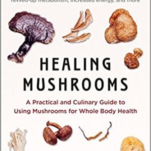 Healing Mushrooms: A Practical and Culinary Guide to Using Mushrooms for Whole Body Health