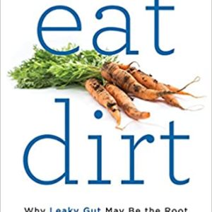 Eat Dirt: Why Leaky Gut May Be the Root Cause of Your Health Problems and 5 Surprising Steps to Cure